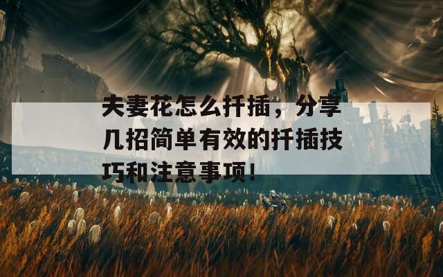 夫妻花怎么扦插，分享几招简单有效的扦插技巧和注意事项！