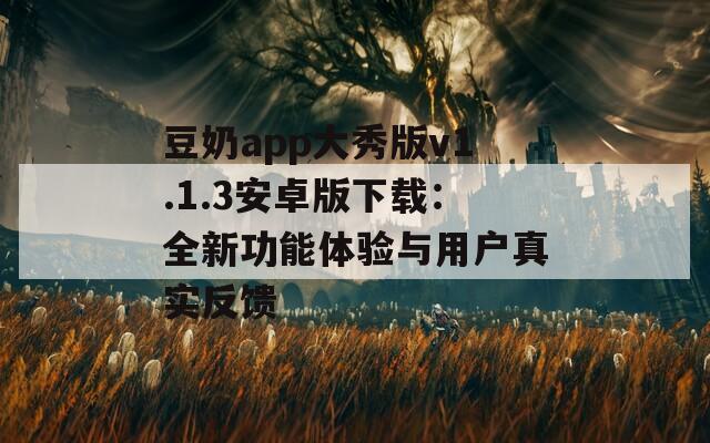 豆奶app大秀版v1.1.3安卓版下载：全新功能体验与用户真实反馈