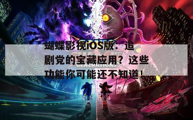 蝴蝶影视iOS版：追剧党的宝藏应用？这些功能你可能还不知道！