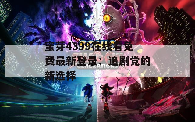 蜜芽4399在线看免费最新登录：追剧党的新选择