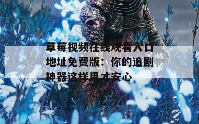 草莓视频在线观看入口地址免费版：你的追剧神器这样用才安心