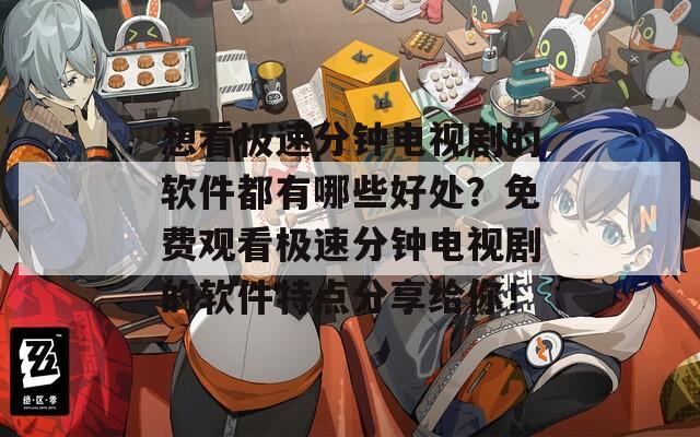 想看极速分钟电视剧的软件都有哪些好处？免费观看极速分钟电视剧的软件特点分享给你！