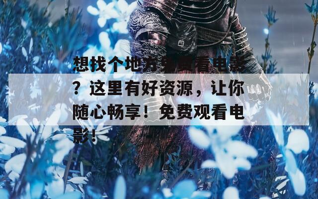 想找个地方免费看电影？这里有好资源，让你随心畅享！免费观看电影！
