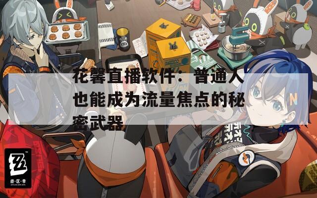 花馨直播软件：普通人也能成为流量焦点的秘密武器