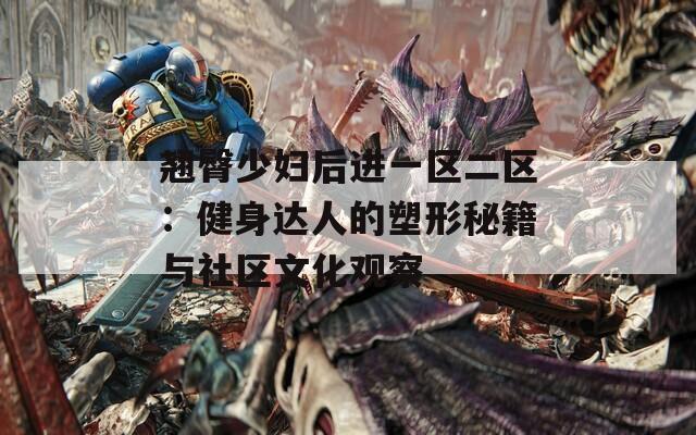 翘臀少妇后进一区二区：健身达人的塑形秘籍与社区文化观察