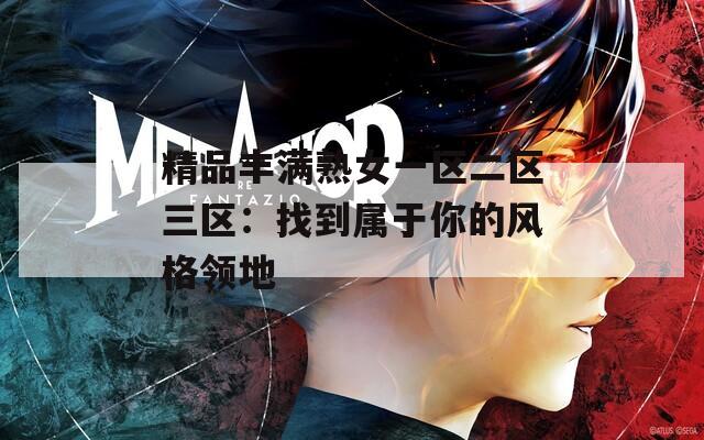 精品丰满熟女一区二区三区：找到属于你的风格领地