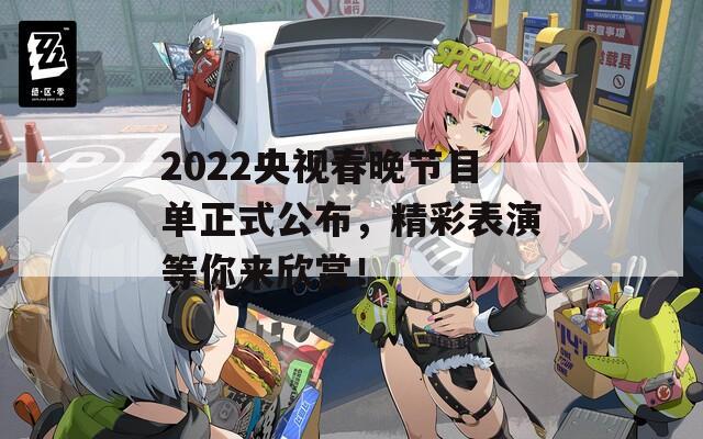 2022央视春晚节目单正式公布，精彩表演等你来欣赏！