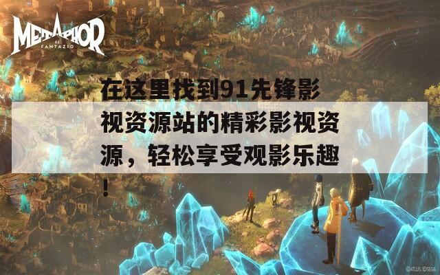 在这里找到91先锋影视资源站的精彩影视资源，轻松享受观影乐趣！