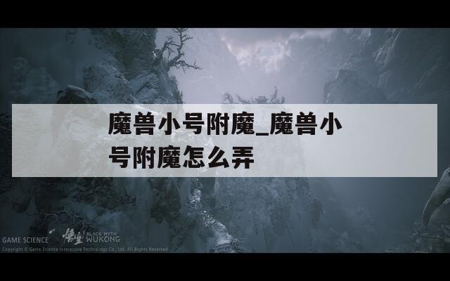 魔兽小号附魔_魔兽小号附魔怎么弄