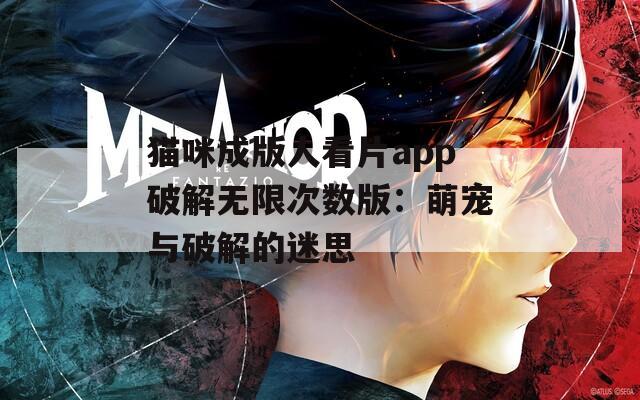 猫咪成版人看片app破解无限次数版：萌宠与破解的迷思