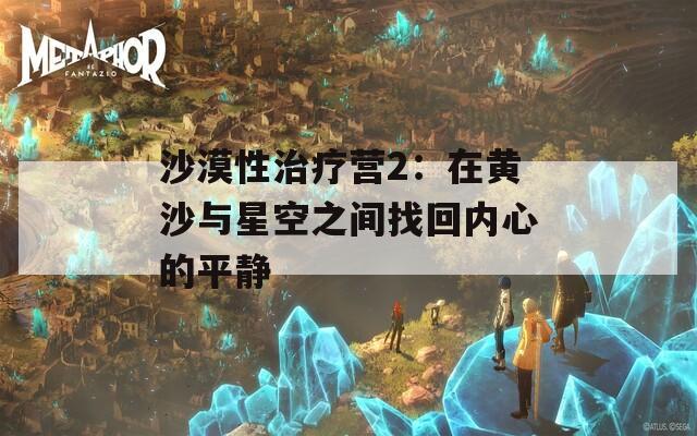 沙漠性治疗营2：在黄沙与星空之间找回内心的平静