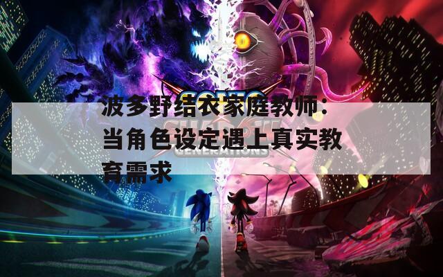 波多野结衣家庭教师：当角色设定遇上真实教育需求
