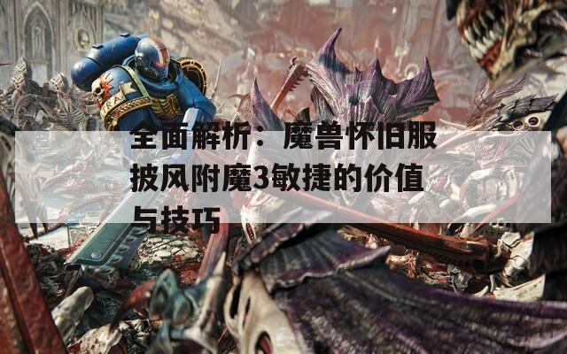 全面解析：魔兽怀旧服披风附魔3敏捷的价值与技巧