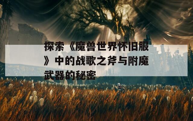 探索《魔兽世界怀旧服》中的战歌之斧与附魔武器的秘密