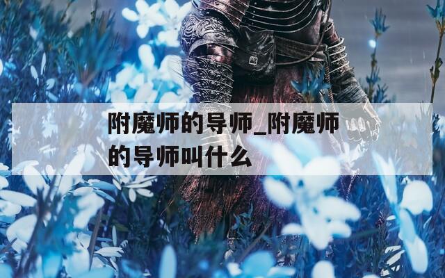 附魔师的导师_附魔师的导师叫什么