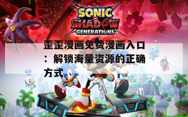 歪歪漫画免费漫画入口：解锁海量资源的正确方式