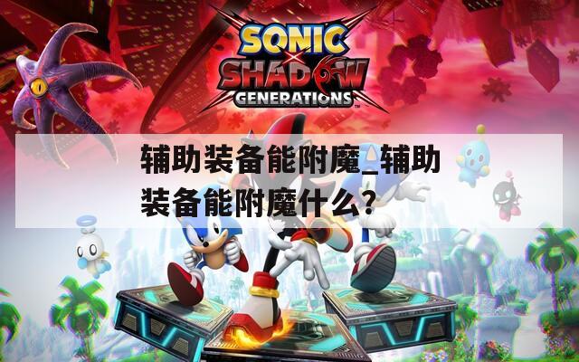 辅助装备能附魔_辅助装备能附魔什么？