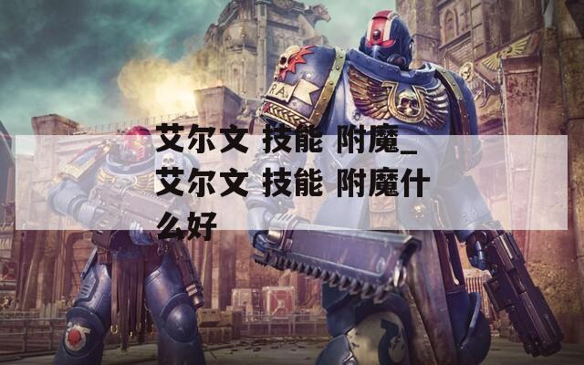 艾尔文 技能 附魔_艾尔文 技能 附魔什么好
