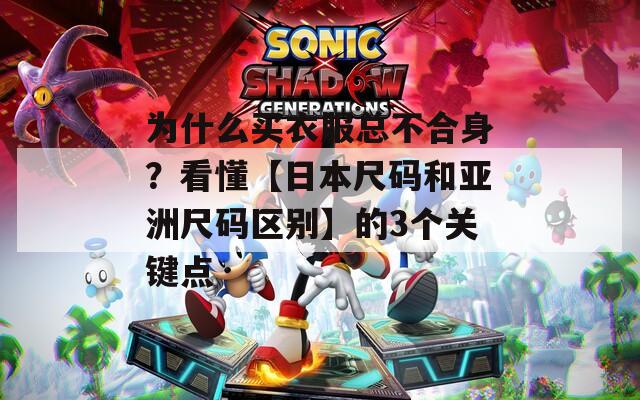 为什么买衣服总不合身？看懂【日本尺码和亚洲尺码区别】的3个关键点