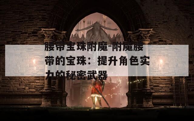 腰带宝珠附魔-附魔腰带的宝珠：提升角色实力的秘密武器