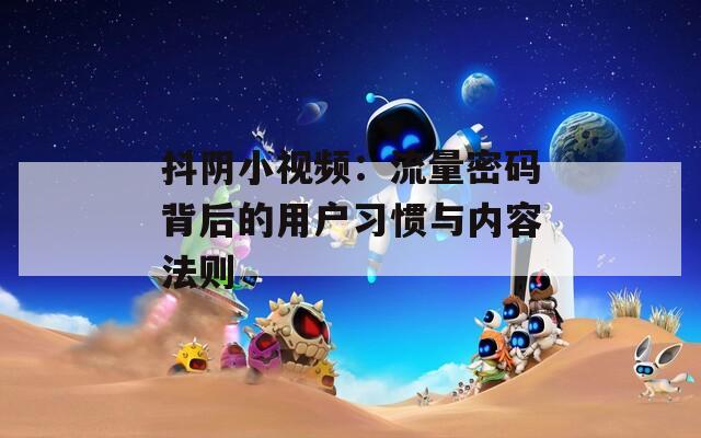抖阴小视频：流量密码背后的用户习惯与内容法则