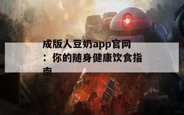 成版人豆奶app官网：你的随身健康饮食指南