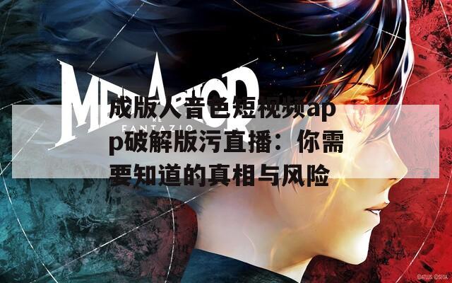 成版人音色短视频app破解版污直播：你需要知道的真相与风险