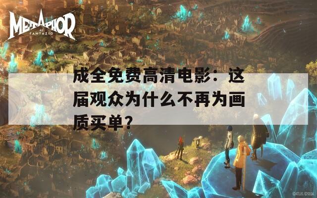 成全免费高清电影：这届观众为什么不再为画质买单？