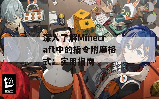 深入了解Minecraft中的指令附魔格式：实用指南