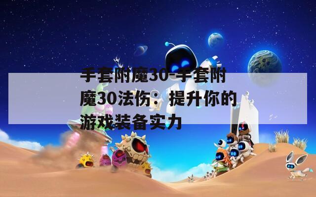 手套附魔30-手套附魔30法伤：提升你的游戏装备实力