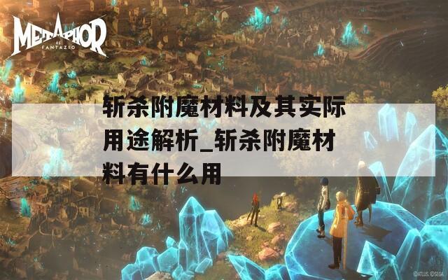 斩杀附魔材料及其实际用途解析_斩杀附魔材料有什么用