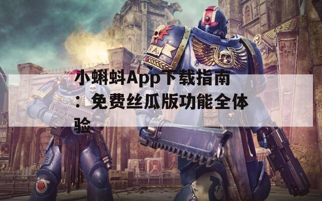 小蝌蚪App下载指南：免费丝瓜版功能全体验