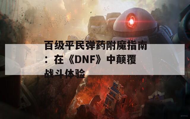 百级平民弹药附魔指南：在《DNF》中颠覆战斗体验