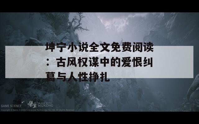 坤宁小说全文免费阅读：古风权谋中的爱恨纠葛与人性挣扎