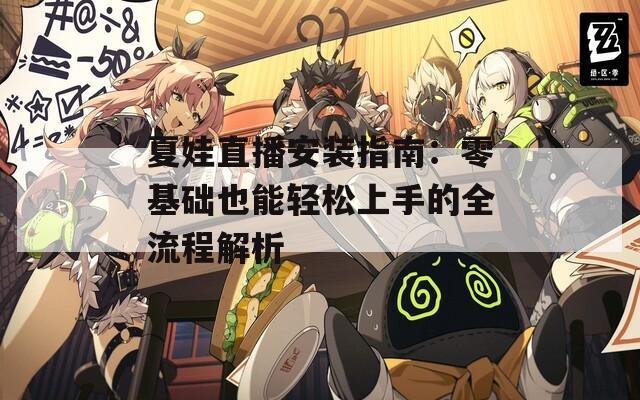 夏娃直播安装指南：零基础也能轻松上手的全流程解析