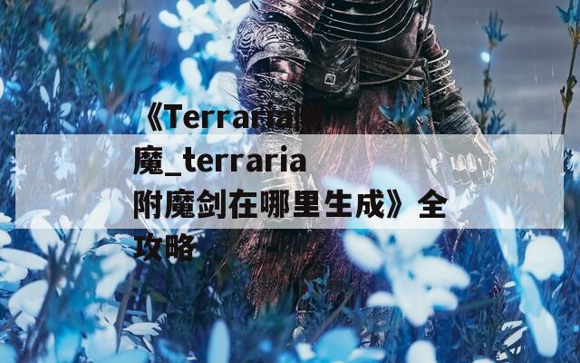 《Terraria附魔_terraria附魔剑在哪里生成》全攻略