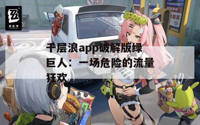 千层浪app破解版绿巨人：一场危险的流量狂欢