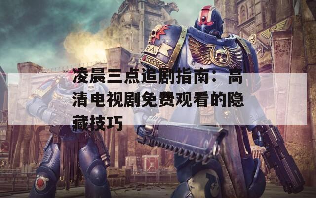 凌晨三点追剧指南：高清电视剧免费观看的隐藏技巧