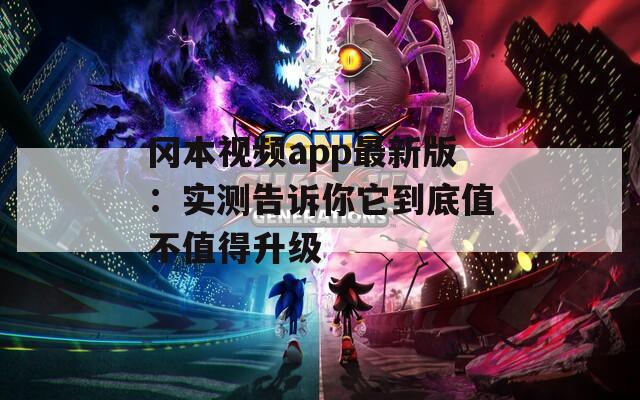 冈本视频app最新版：实测告诉你它到底值不值得升级