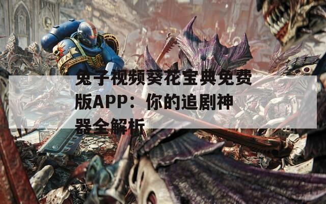 兔子视频葵花宝典免费版APP：你的追剧神器全解析