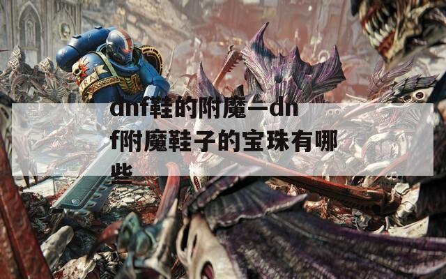 dnf鞋的附魔—dnf附魔鞋子的宝珠有哪些
