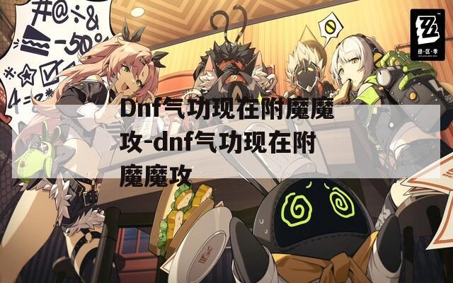 Dnf气功现在附魔魔攻-dnf气功现在附魔魔攻
