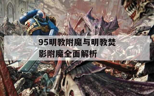 95明教附魔与明教焚影附魔全面解析