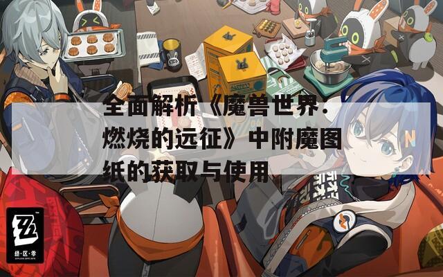全面解析《魔兽世界：燃烧的远征》中附魔图纸的获取与使用