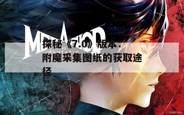 探秘《7.0》版本：附魔采集图纸的获取途径