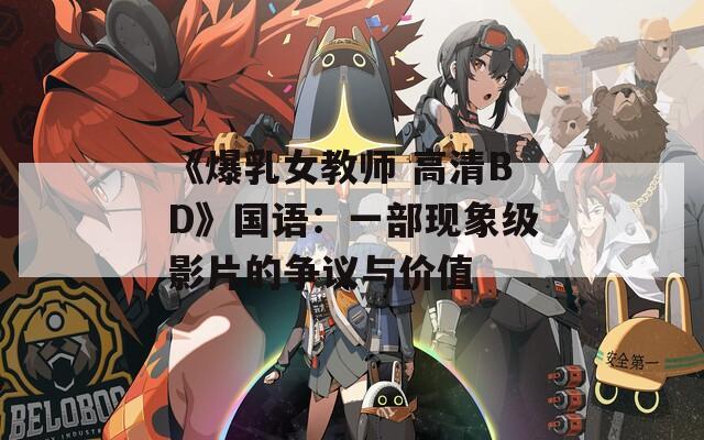 《爆乳女教师 高清BD》国语：一部现象级影片的争议与价值
