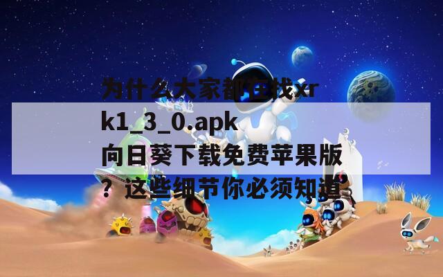 为什么大家都在找xrk1_3_0.apk向日葵下载免费苹果版？这些细节你必须知道