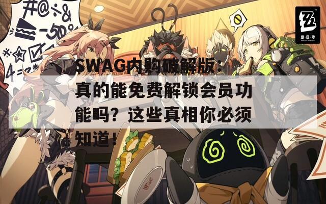 SWAG内购破解版：真的能免费解锁会员功能吗？这些真相你必须知道！