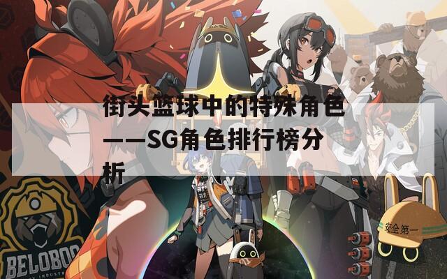 街头篮球中的特殊角色——SG角色排行榜分析