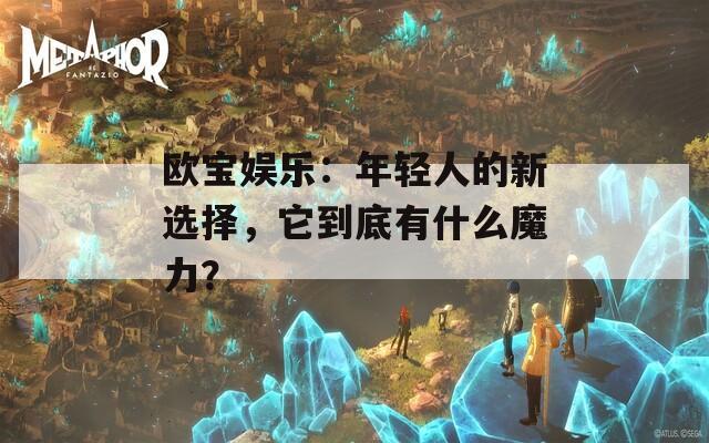 欧宝娱乐：年轻人的新选择，它到底有什么魔力？